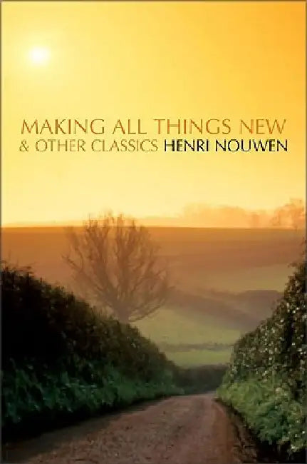 Making All Things New and Other Classics by Henri J. M. Nouwen
