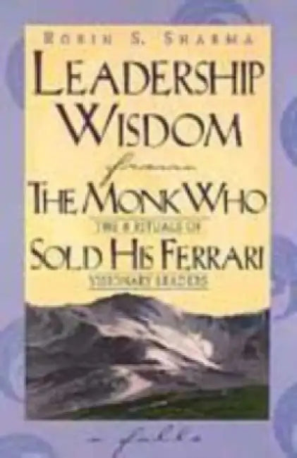 Leadership Wisdom From The Monk Who Sold His Ferrari by Robin Sharma