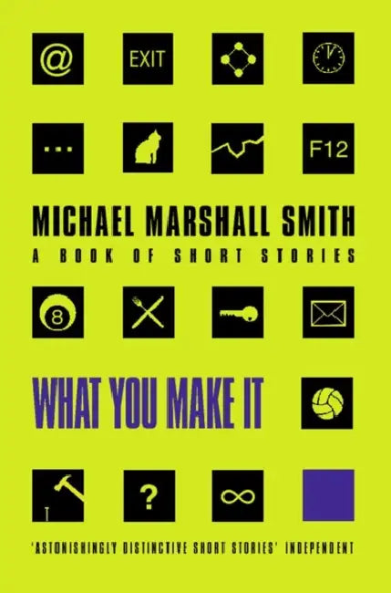 What You Make It: Selected Short Stories by Michael Marshall Smith