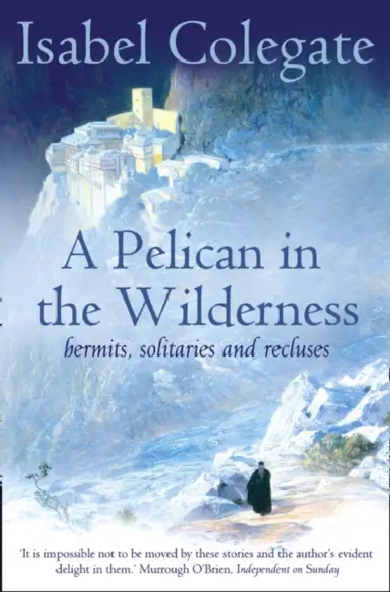 A Pelican in the Wilderness: Hermits, Solitaries and Recluses by Isabel Colegate