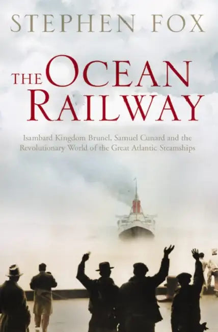 The Ocean Railway: Isambard Kingdom Brunel, Samuel Cunard and the Revolutionary World of the Great Atlantic Steamships by Stephen Fox