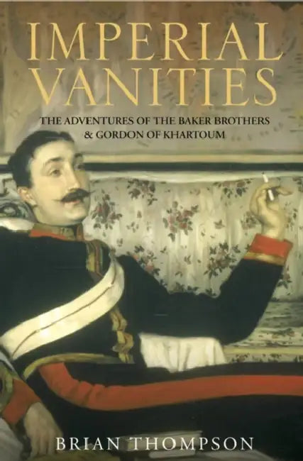 Imperial Vanities: The Adventures of the Baker Brothers and Gordon of Khartoum by Brian Thompson