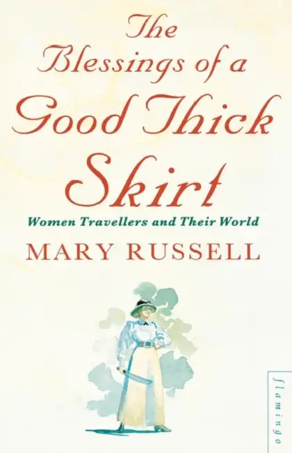The Blessings of a Good Thick Skirt: Women Travellers and Their World by Mary Russell