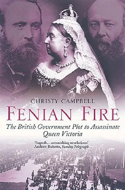 Fenian Fire: The British Government Plot to Assassinate Queen Victoria by Christy Campbell