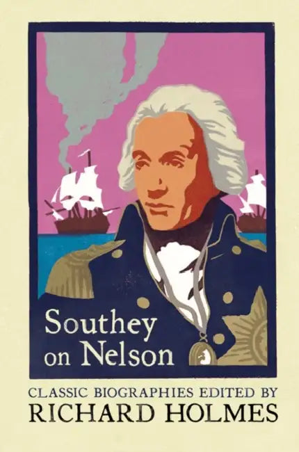 Southey on Nelson: The Life of Nelson by Robert Southey by Richard Holmes, Robert Southey