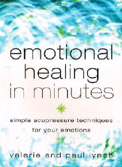 Emotional Healing in Minutes: Simple Acupressure Techniques for Your Emotions by Valerie Lynch
