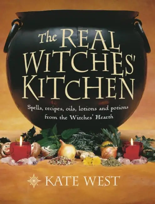 The Real Witches’ Kitchen: Spells, Recipes, Oils, Lotions and Potions from the Witches’ Hearth by Kate West