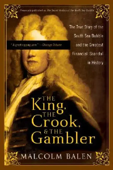 The King, the Crook, and the Gambler: The True Story of the South Sea Bubble and the Greatest Financial Scandal in History by Malcolm Balen