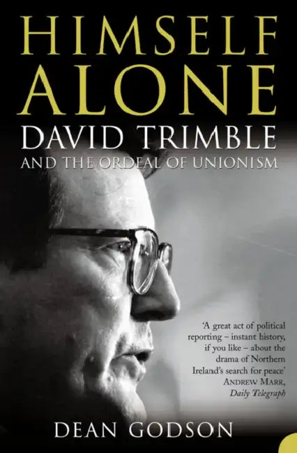 Himself Alone: David Trimble and the Ordeal Of Unionism by Dean Godson