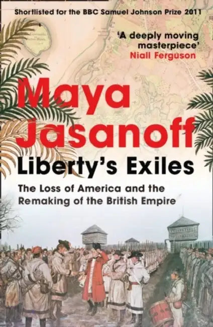 Liberty’s Exiles: The Loss of America and the Remaking of the British Empire. by Maya Jasanoff
