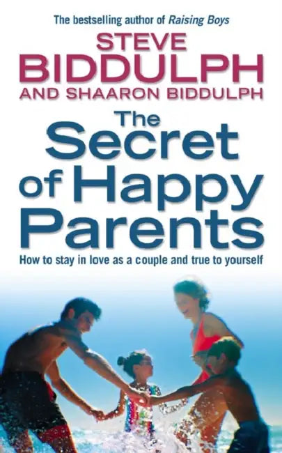 The Secret of Happy Parents: How to Stay in Love as a Couple and True to Yourself by Steve Biddulph, Shaaron Biddulph