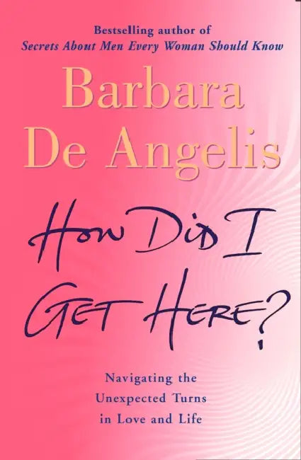 How Did I Get Here by Barbara De Angelis