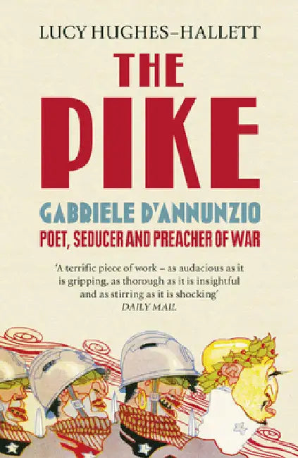 The Pike: Gabriele dâ€™Annunzio, Poet, Seducer and Preacher of War by Lucy Hughes-Hallett