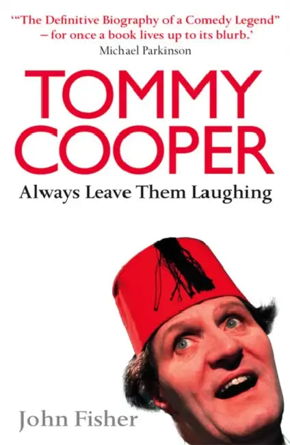 Tommy Cooper: Always Leave Them Laughing: The Definitive Biography of a Comedy Legend by John Fisher