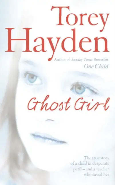Ghost Girl: The True Story of a Child in Desperate Peril – and a Teacher Who Saved Her by Torey Hayden
