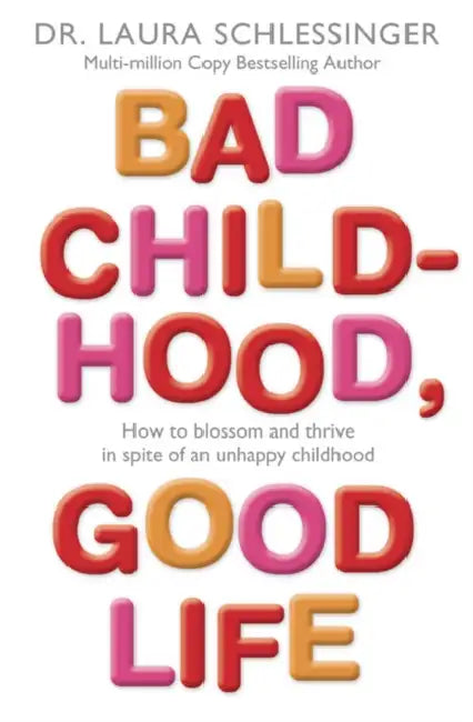 Bad Childhood, Good Life: How to Blossom and Thrive in Spite of an Unhappy Childhood by Laura C. Schlessinger
