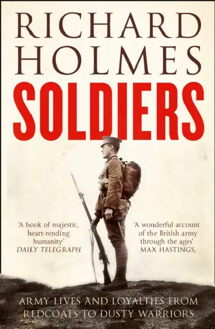 Soldiers: Army Lives and Loyalties from Redcoats to Dusty Warriors by Richard Holmes