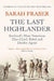 The Last Highlander: Scotland’S Most Notorious Clan Chief, Rebel & Double Agent by Sarah Fraser