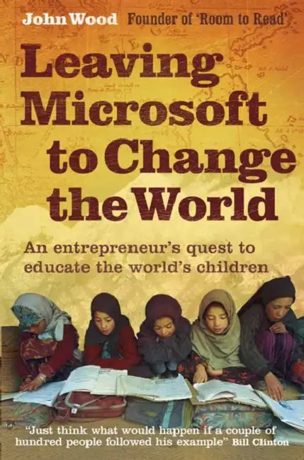 Leaving Microsoft to Change the World: An Entrepreneur's Quest to Educate the World's Children by John Wood