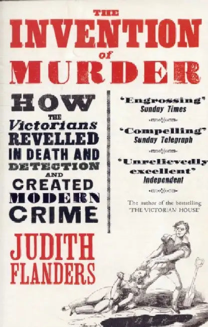 The Invention of Murder: How the Victorians Revelled in Death and Detection and Created Modern Crime by Judith Flanders