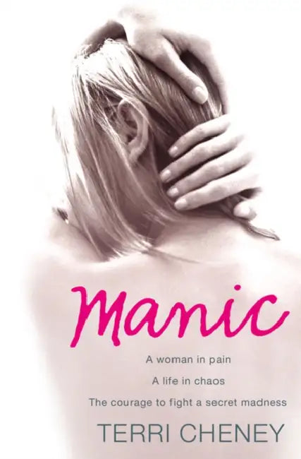 Manic: A Woman in Pain. a Life in Chaos. the Courage to Fight a Secret Madness. by Terri Cheney