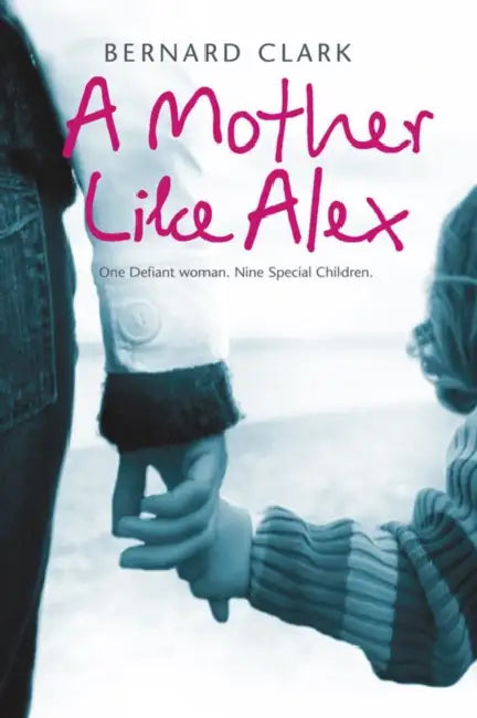 A Mother Like Alex: One Defiant Woman. Nine Special Children. by Bernard Clark