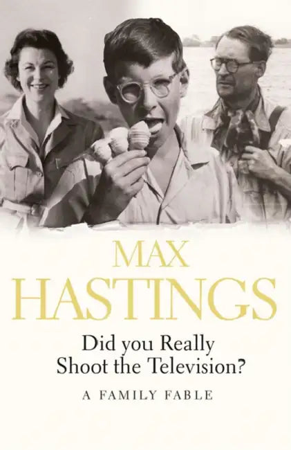 Did You Really Shoot the Television?: A Family Fable by Max Hastings