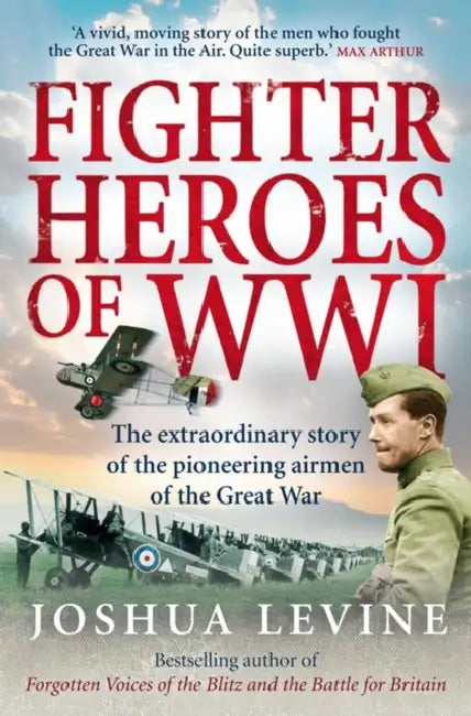 Fighter Heroes of WWI: The untold story of the brave and daring pioneer airmen of the Great War by Joshua Levine