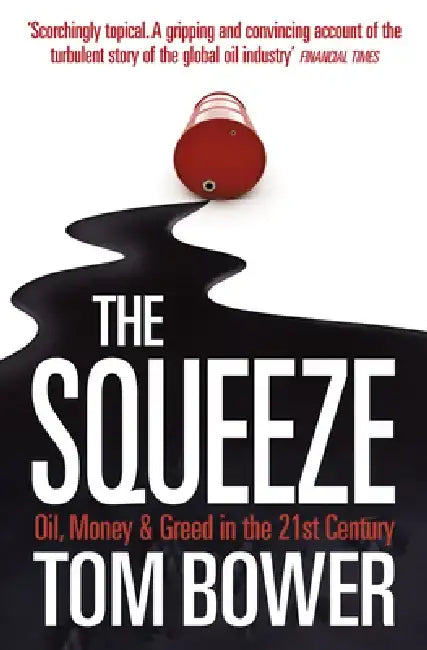 The Squeeze: Oil, Money and Greed in the 21st Century by Tom Bower