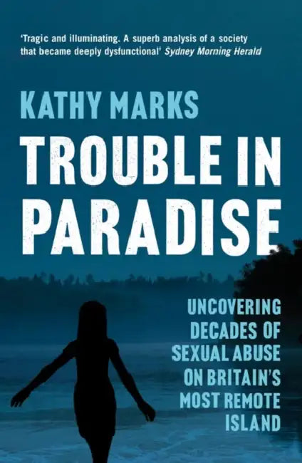 Trouble in Paradise: Uncovering the Dark Secrets of Britain's Most Remote Island by Kathy Marks