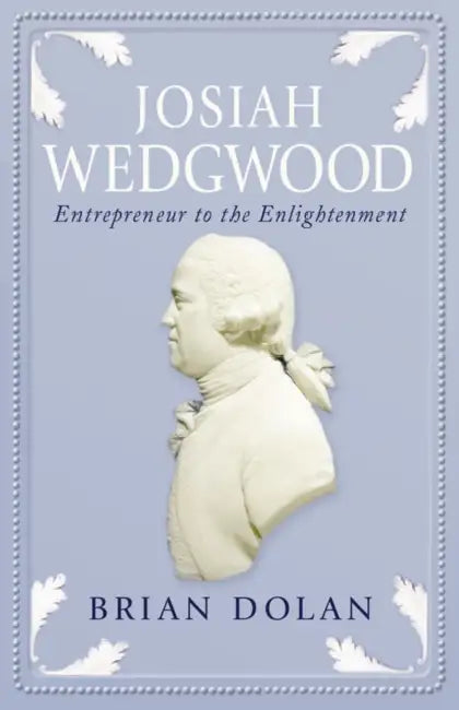 Josiah Wedgwood: Entrepreneur to the Enlightenment by Brian Dolan