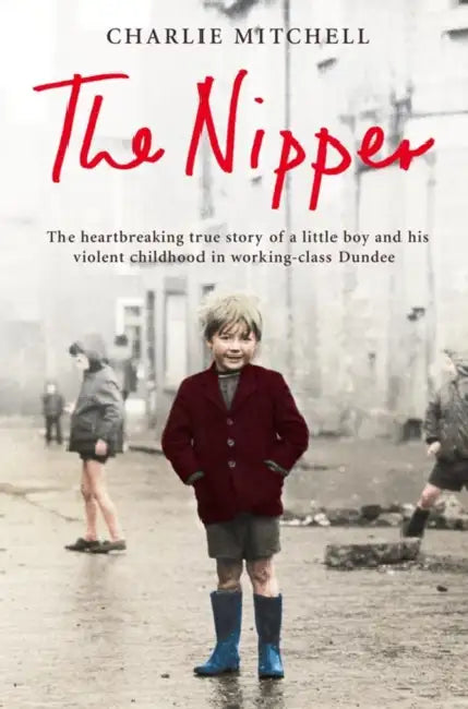 The Nipper: The Heartbreaking True Story of a Little Boy and His Violent Childhood in Working-Class Dundee by Charlie Mitchell