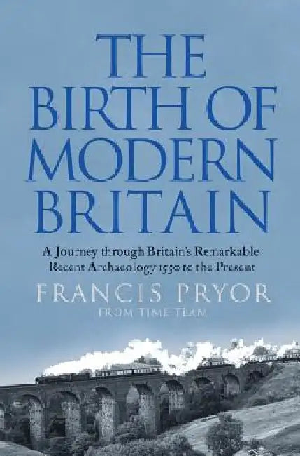 The Birth of Modern Britain: A Journey Through Britain's Remarkable Recent Archaeology by Francis Pryor