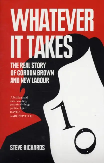 Whatever It Takes: The Real Story of Gordon Brown and New Labour by Steve Richards