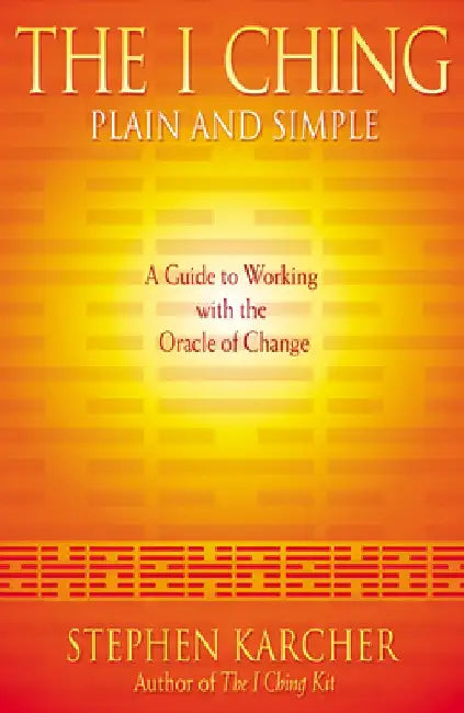 The I Ching Plain and Simple: A Guide to Working with the Oracle of Change by Stephen Karcher