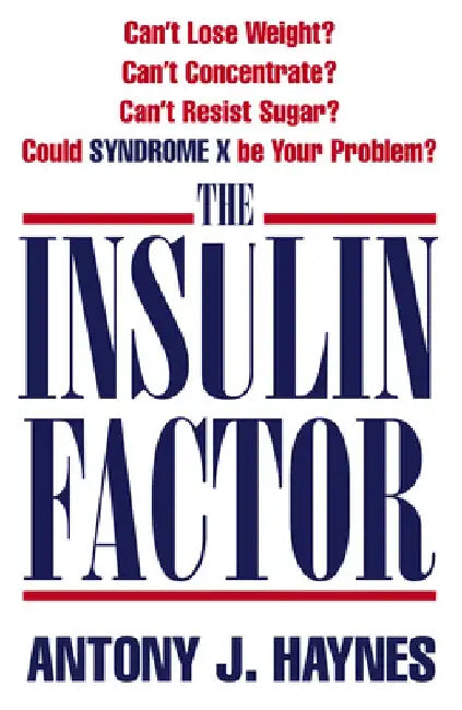 The Insulin Factor: Can't Lose Weight? Can't Concentrate? Can't Resist Sugar? Could Syndrome X Be Your Problem? by Antony Haynes
