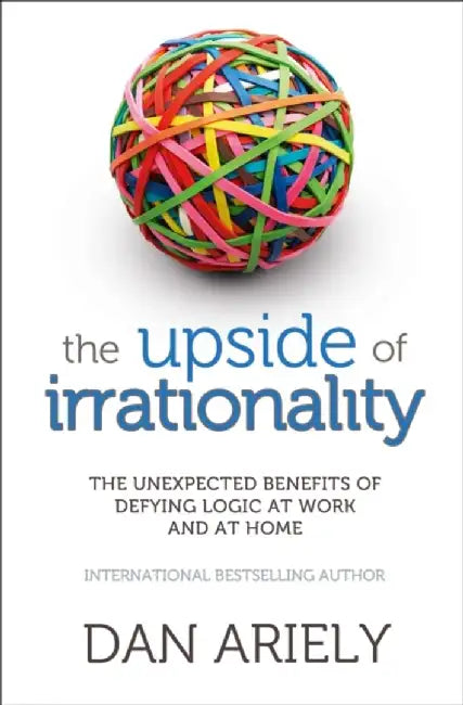 The Upside of Irrationality by Dan Ariely
