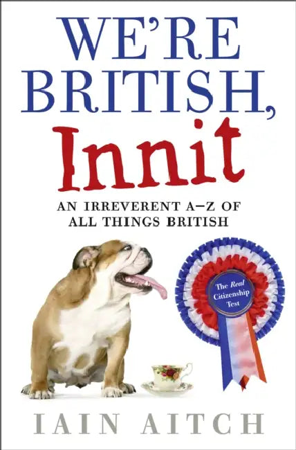 We're British, Innit: An Irreverent A-Z of All Things British by Iain Aitch