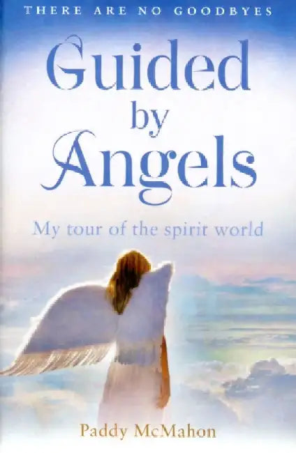 Guided By Angels: There are No Goodbyes, My Tour of the Spirit World by Paddy McMahon