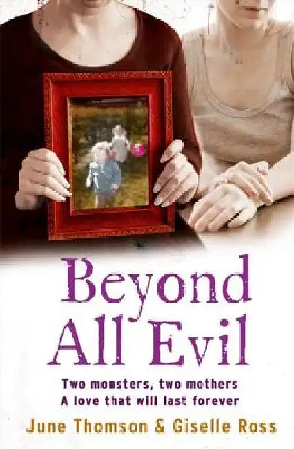 Beyond All Evil: Two Monsters, Two Mothers, a Love That Will Last Forever by June Thomson