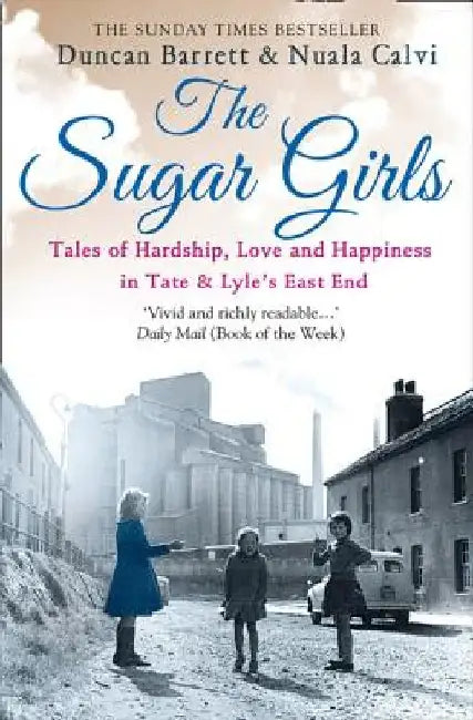 The Sugar Girls: Tales of Hardship, Love and Happiness in Tate & Lyle’s East End by Duncan Barrett