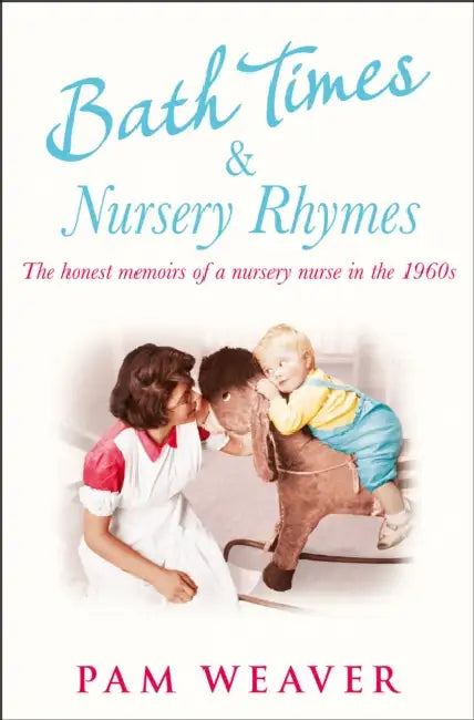 Bath Times and Nursery Rhymes: The Memoirs of a Nursery Nurse in the 1960s by Pam Weaver