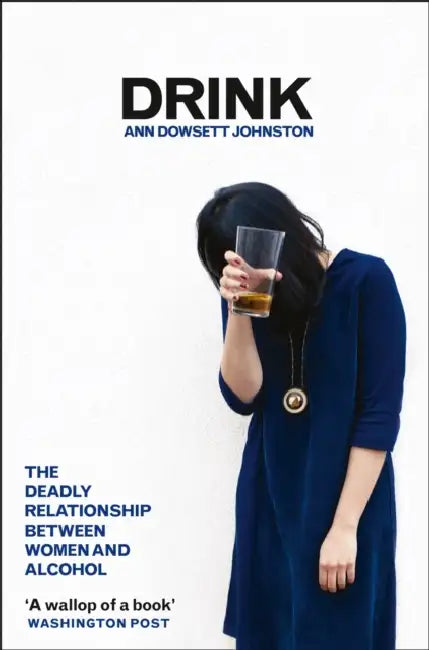 Drink: The Deadly Relationship Between Women and Alcohol by Ann Dowsett Johnston