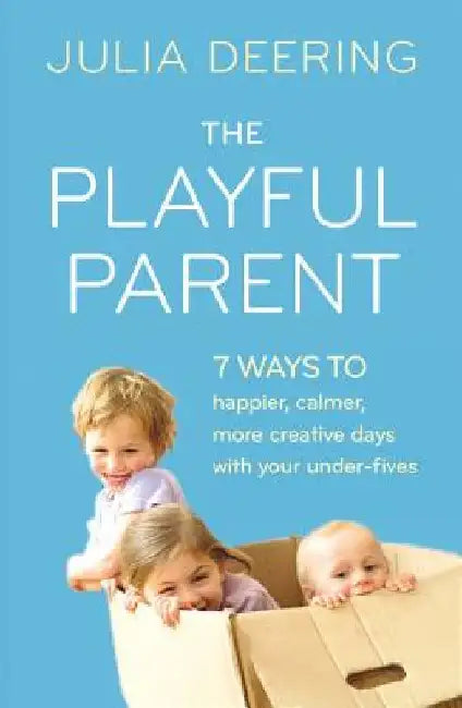 The Playful Parent: 7 Ways to Happier, Calmer, More Creative Days with Your Under-Fives by Julia Deering