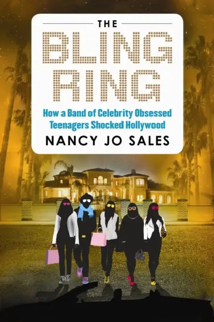 The Bling Ring: How a Gang of Fame-Obsessed Teens Ripped off Hollywood and Shocked the World by Nancy Jo Sales