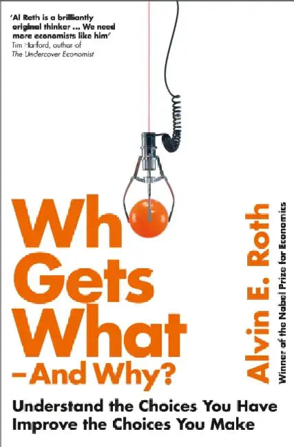 Who Gets What - And Why: Understand the Choices You Have, Improve the Choices You Make by Alvin Roth