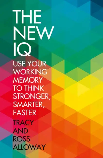 The New IQ: Use Your Working Memory to Think Stronger, Smarter, Faster by Tracy Alloway