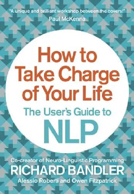 How to Take Charge of Your Life: The User's Guide to Nlp by Richard Bandler