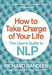 How to Take Charge of Your Life: The User's Guide to Nlp by Richard Bandler