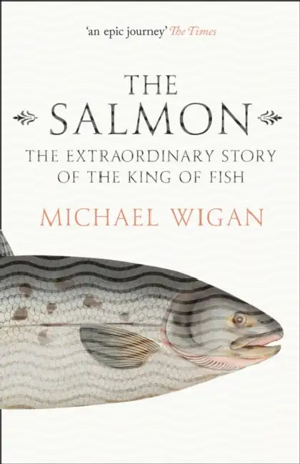 The Salmon: The Extraordinary Story of the King of Fish by Michael Wigan